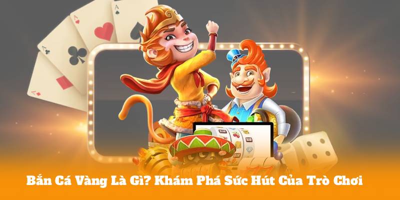 Bắn Cá Vàng Là Gì? Khám Phá Sức Hút Của Trò Chơi