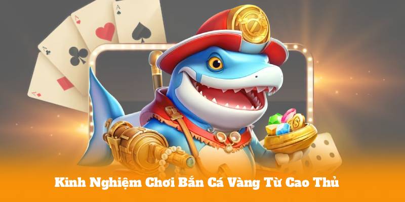 Kinh Nghiệm Chơi Bắn Cá Vàng Từ Cao Thủ